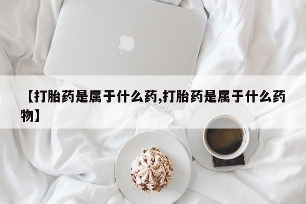 打胎药联系微信【打胎药是属于什么药,打胎药是属于什么药物】