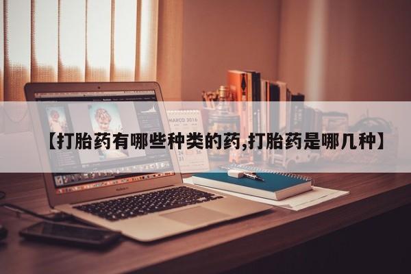打胎药联系微信【打胎药有哪些种类的药,打胎药是哪几种】