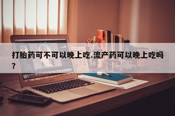 打胎药联系微信打胎药可不可以晚上吃.流产药可以晚上吃吗？