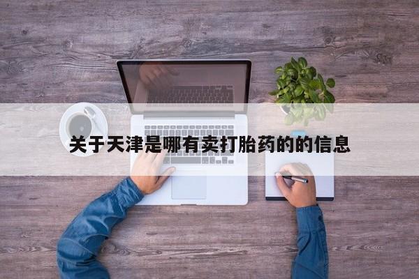 打胎药联系微信关于天津是哪有卖打胎药的的信息
