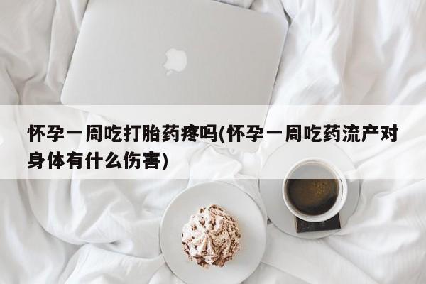 打胎药联系微信怀孕一周吃打胎药疼吗(怀孕一周吃药流产对身体有什么伤害)