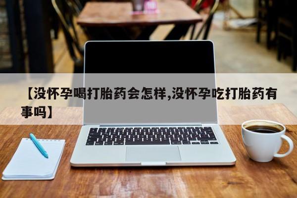 打胎药联系微信【没怀孕喝打胎药会怎样,没怀孕吃打胎药有事吗】