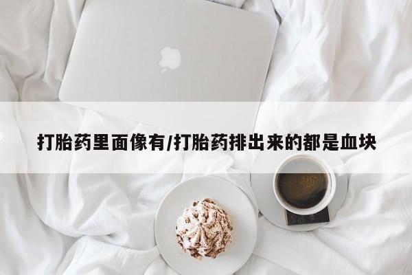 打胎药联系微信打胎药里面像有/打胎药排出来的都是血块