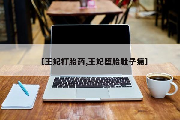 打胎药联系微信【王妃打胎药,王妃堕胎肚子痛】
