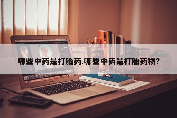 打胎药联系微信哪些中药是打胎药.哪些中药是打胎药物？