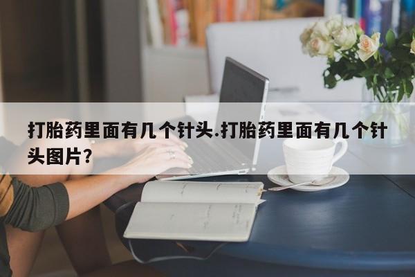 打胎药联系微信打胎药里面有几个针头.打胎药里面有几个针头图片？