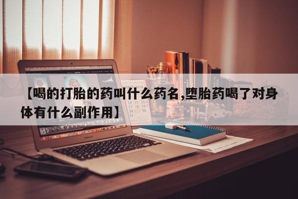 打胎药联系微信【喝的打胎的药叫什么药名,堕胎药喝了对身体有什么副作用】