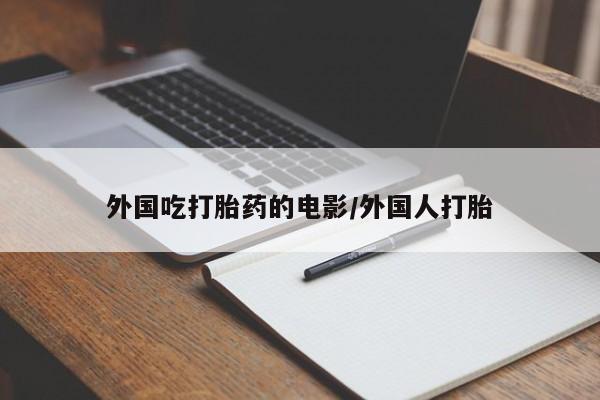 打胎药联系微信外国吃打胎药的电影/外国人打胎
