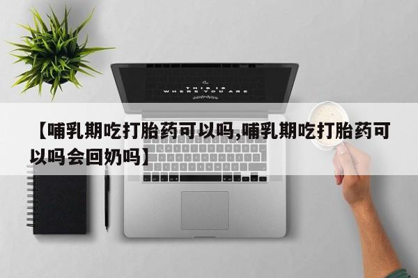 打胎药联系微信【哺乳期吃打胎药可以吗,哺乳期吃打胎药可以吗会回奶吗】