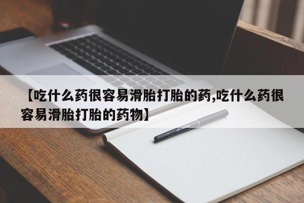 打胎药联系微信【吃什么药很容易滑胎打胎的药,吃什么药很容易滑胎打胎的药物】