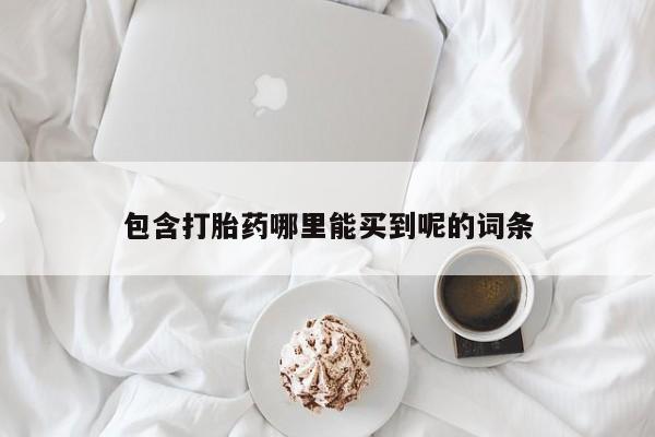 打胎药联系微信包含打胎药哪里能买到呢的词条