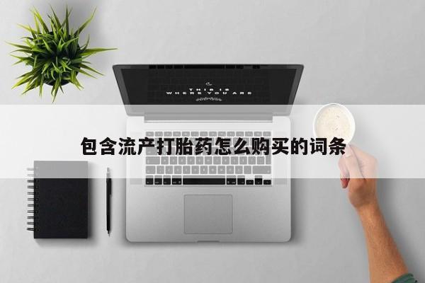 打胎药联系微信包含流产打胎药怎么购买的词条