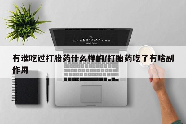 打胎药联系微信有谁吃过打胎药什么样的/打胎药吃了有啥副作用