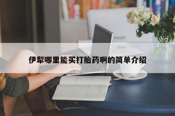 打胎药联系微信伊犁哪里能买打胎药啊的简单介绍