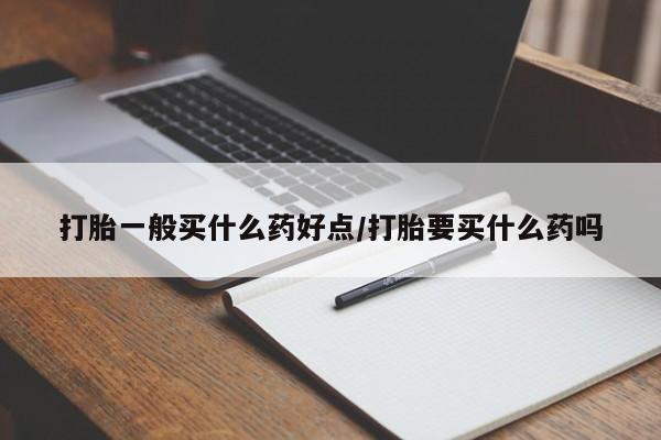 打胎药联系微信打胎一般买什么药好点/打胎要买什么药吗