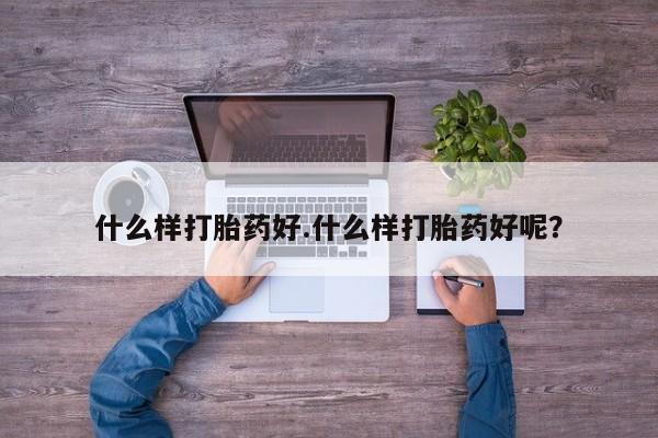 打胎药联系微信什么样打胎药好.什么样打胎药好呢？