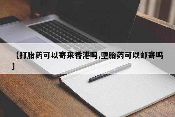 打胎药联系微信【打胎药可以寄来香港吗,堕胎药可以邮寄吗】