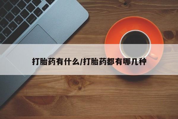 打胎药联系微信打胎药有什么/打胎药都有哪几种
