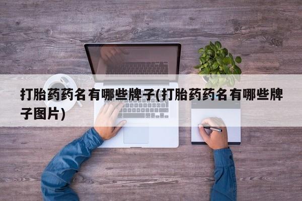打胎药联系微信打胎药药名有哪些牌子(打胎药药名有哪些牌子图片)