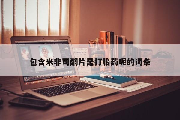 打胎药联系微信包含米非司酮片是打胎药呢的词条