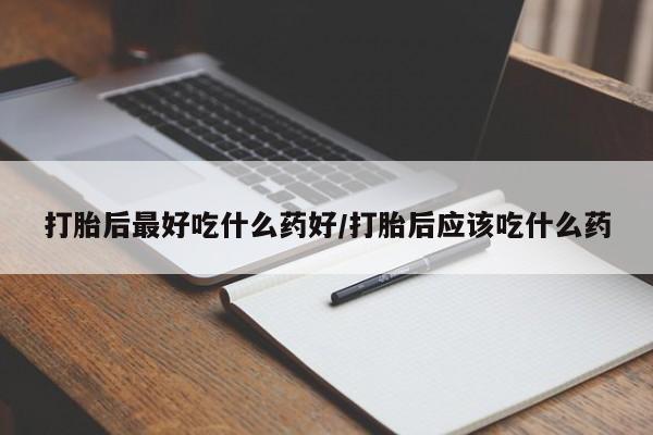 打胎药联系微信打胎后最好吃什么药好/打胎后应该吃什么药