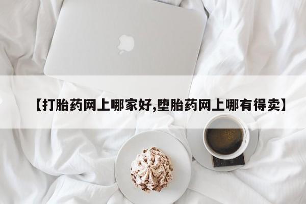 打胎药联系微信【打胎药网上哪家好,堕胎药网上哪有得卖】