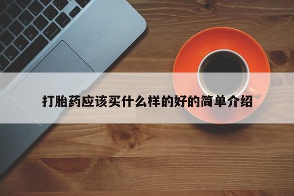 打胎药联系微信打胎药应该买什么样的好的简单介绍