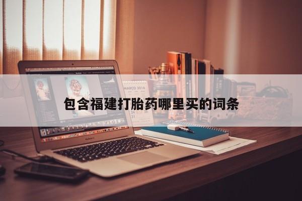 打胎药联系微信包含福建打胎药哪里买的词条
