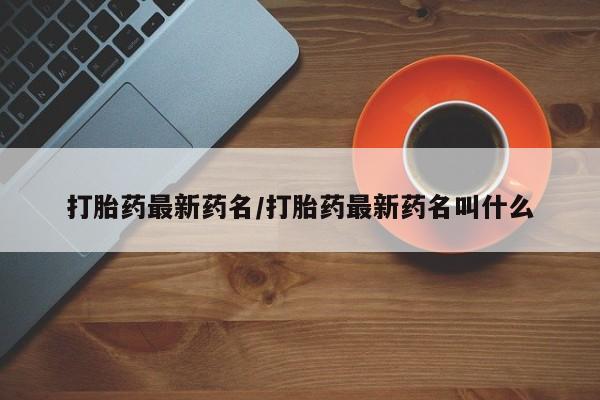 打胎药联系微信打胎药最新药名/打胎药最新药名叫什么