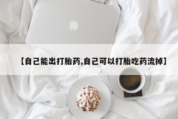 打胎药联系微信【自己能出打胎药,自己可以打胎吃药流掉】
