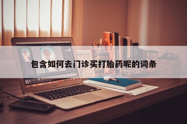 打胎药联系微信包含如何去门诊买打胎药呢的词条