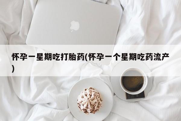 打胎药联系微信怀孕一星期吃打胎药(怀孕一个星期吃药流产)