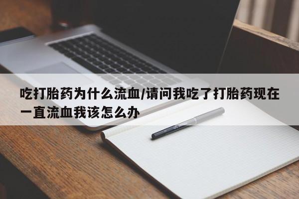 打胎药联系微信吃打胎药为什么流血/请问我吃了打胎药现在一直流血我该怎么办