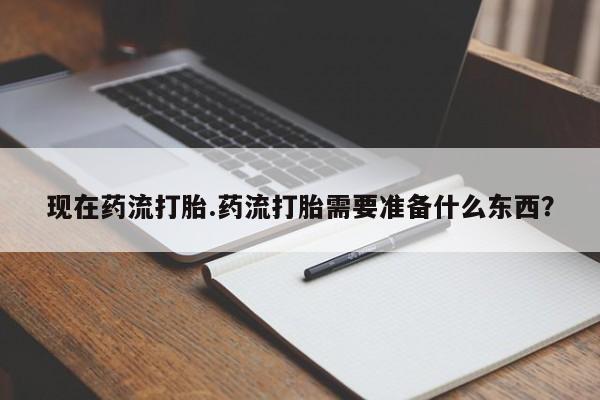 打胎药联系微信现在药流打胎.药流打胎需要准备什么东西?