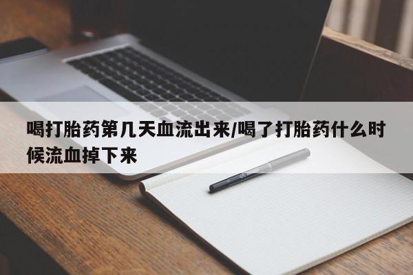 打胎药联系微信喝打胎药第几天血流出来/喝了打胎药什么时候流血掉下来