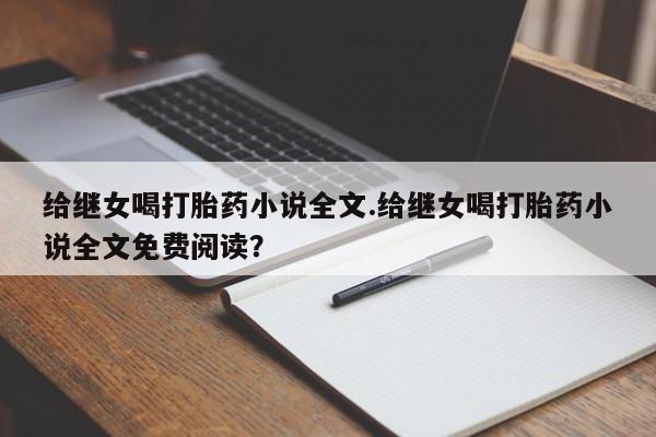 打胎药联系微信给继女喝打胎药小说全文.给继女喝打胎药小说全文免费阅读?